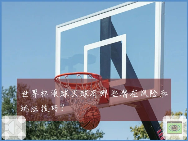 世界杯滚球买球有哪些潜在风险和玩法技巧？