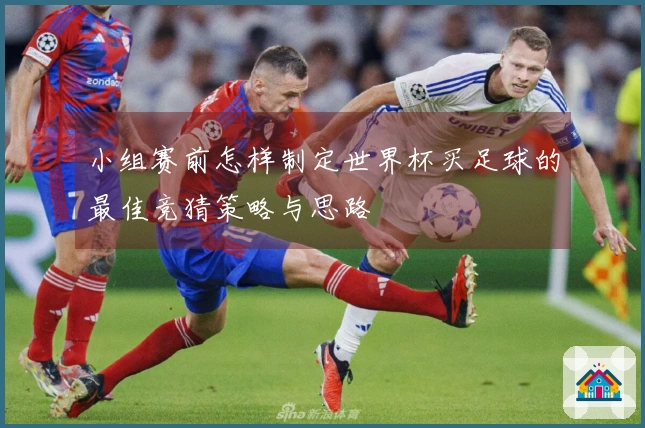 小组赛前怎样制定世界杯买足球的最佳竞猜策略与思路