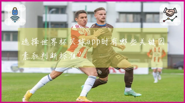 选择世界杯买球app时有哪些关键因素和判断标准？